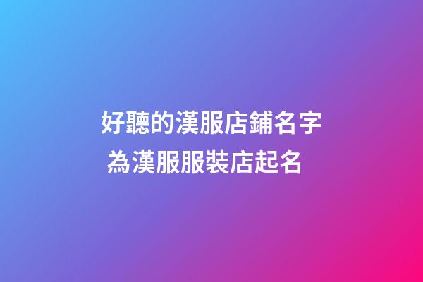 好聽的漢服店鋪名字 為漢服服裝店起名